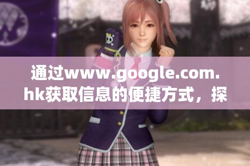 通过www.google.com.hk获取信息的便捷方式，探索全球搜索引擎的强大功能