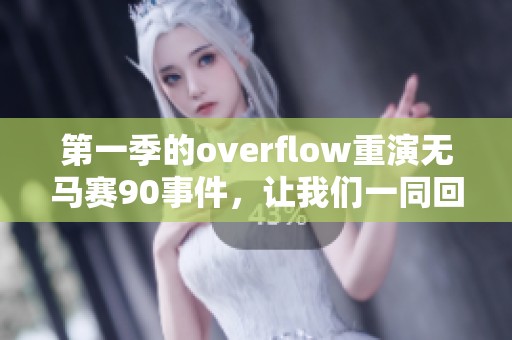 第一季的overflow重演无马赛90事件，让我们一同回顾这场精彩的比赛