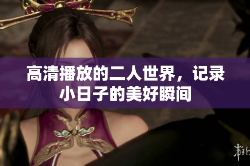 高清播放的二人世界，记录小日子的美好瞬间