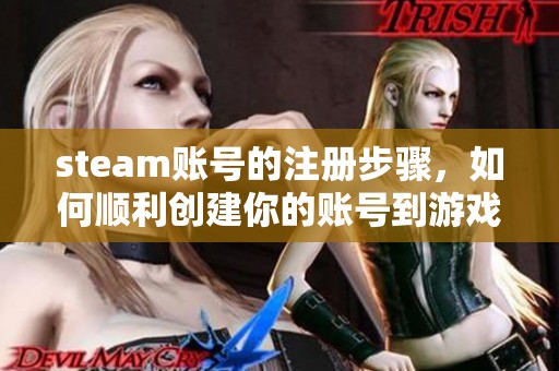 steam账号的注册步骤，如何顺利创建你的账号到游戏世界里
