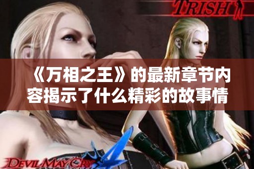 《万相之王》的最新章节内容揭示了什么精彩的故事情节呢？一起来探讨吧！
