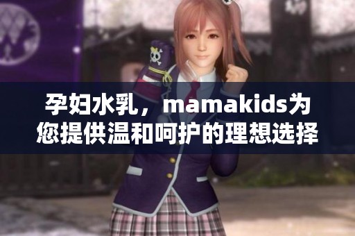 孕妇水乳，mamakids为您提供温和呵护的理想选择