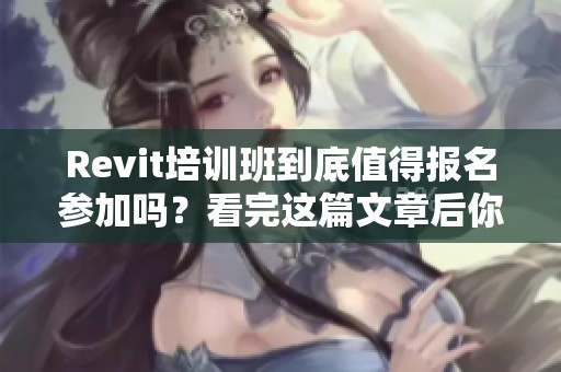 Revit培训班到底值得报名参加吗？看完这篇文章后你就会明白了