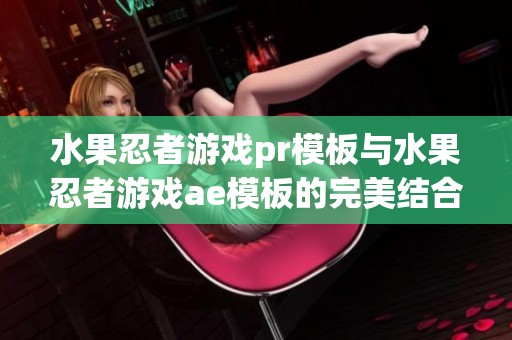 水果忍者游戏pr模板与水果忍者游戏ae模板的完美结合视频