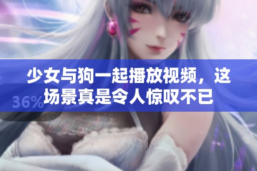 少女与狗一起播放视频，这场景真是令人惊叹不已