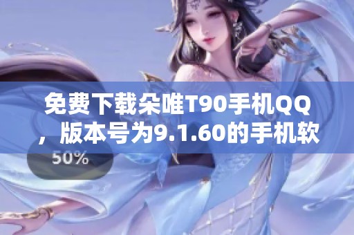 免费下载朵唯T90手机QQ，版本号为9.1.60的手机软件来自ZOL