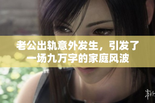 老公出轨意外发生，引发了一场九万字的家庭风波