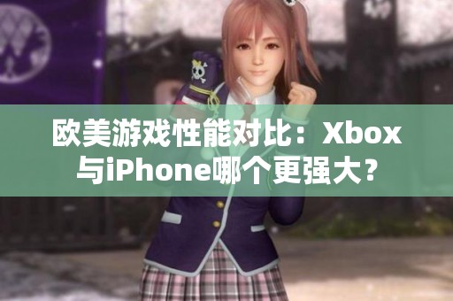 欧美游戏性能对比：Xbox与iPhone哪个更强大？