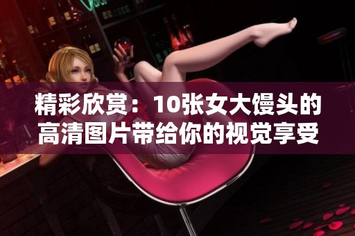 精彩欣赏：10张女大馒头的高清图片带给你的视觉享受