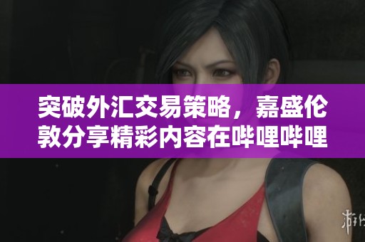 突破外汇交易策略，嘉盛伦敦分享精彩内容在哔哩哔哩