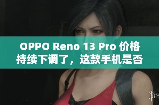 OPPO Reno 13 Pro 价格持续下调了，这款手机是否值得购买呢
