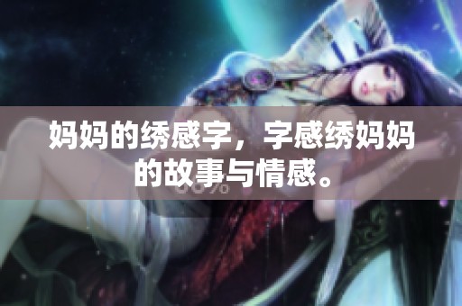 妈妈的绣感字，字感绣妈妈的故事与情感。