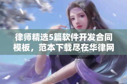律师精选5篇软件开发合同模板，范本下载尽在华律网