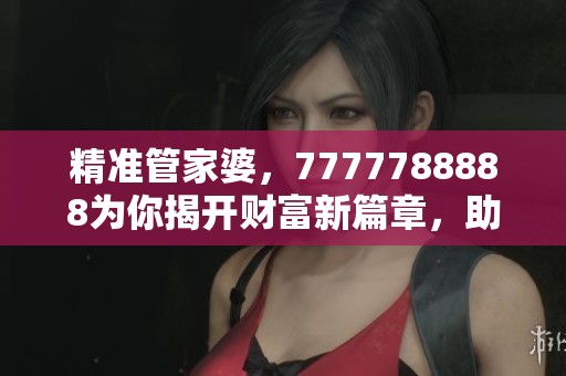 精准管家婆，7777788888为你揭开财富新篇章，助力成功之路！