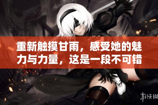 重新触摸甘雨，感受她的魅力与力量，这是一段不可错过的体验