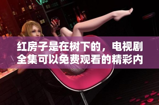红房子是在树下的，电视剧全集可以免费观看的精彩内容请查看
