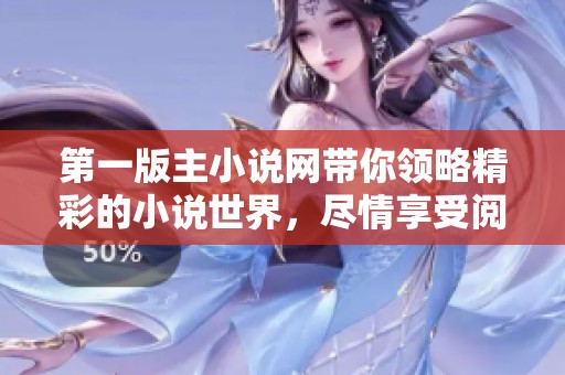 第一版主小说网带你领略精彩的小说世界，尽情享受阅读的乐趣和魅力