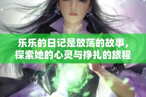 乐乐的日记是放荡的故事，探索她的心灵与挣扎的旅程