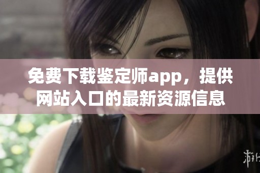 免费下载鉴定师app，提供网站入口的最新资源信息