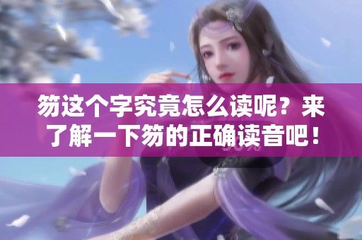 笏这个字究竟怎么读呢？来了解一下笏的正确读音吧！
