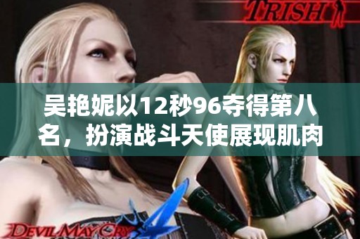 吴艳妮以12秒96夺得第八名，扮演战斗天使展现肌肉与灿烂微笑！