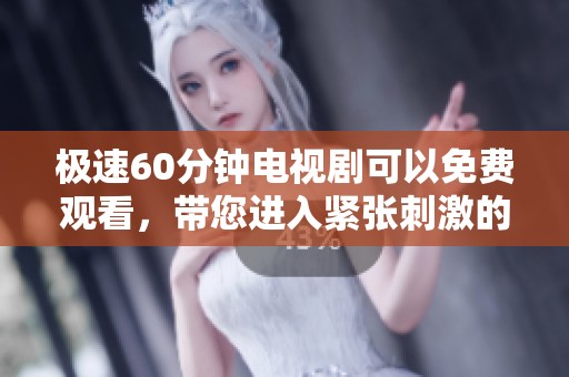 极速60分钟电视剧可以免费观看，带您进入紧张刺激的故事情节中！
