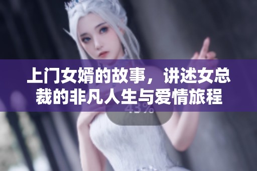 上门女婿的故事，讲述女总裁的非凡人生与爱情旅程