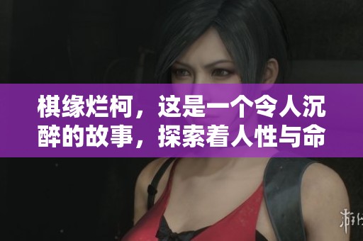 棋缘烂柯，这是一个令人沉醉的故事，探索着人性与命运的交织。
