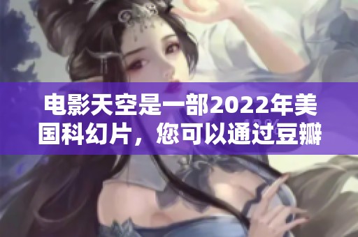 电影天空是一部2022年美国科幻片，您可以通过豆瓣bt迅雷下载纯净版观看。