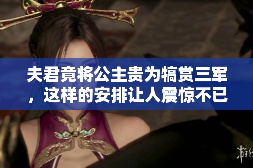 夫君竟将公主贵为犒赏三军，这样的安排让人震惊不已