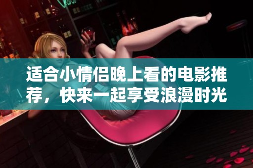 适合小情侣晚上看的电影推荐，快来一起享受浪漫时光吧