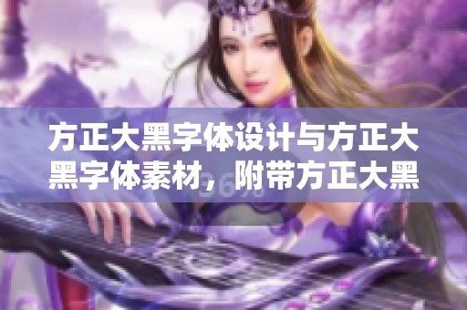 方正大黑字体设计与方正大黑字体素材，附带方正大黑字体图片下载资源