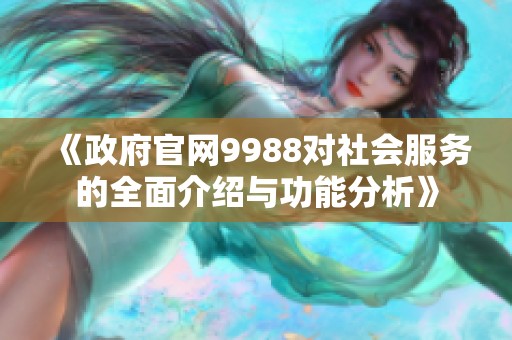 《政府官网9988对社会服务的全面介绍与功能分析》