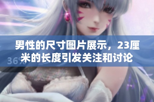 男性的尺寸图片展示，23厘米的长度引发关注和讨论