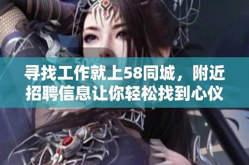 寻找工作就上58同城，附近招聘信息让你轻松找到心仪岗位