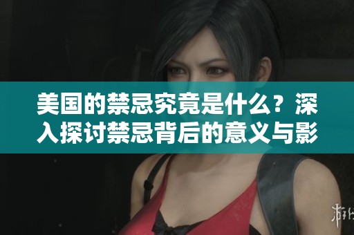 美国的禁忌究竟是什么？深入探讨禁忌背后的意义与影响