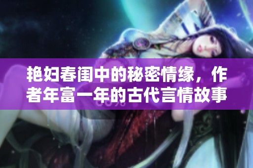 艳妇春闺中的秘密情缘，作者年富一年的古代言情故事