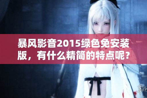暴风影音2015绿色免安装版，有什么精简的特点呢？快来了解CSDN博客中的详细介绍吧！