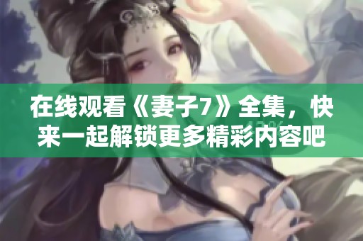 在线观看《妻子7》全集，快来一起解锁更多精彩内容吧