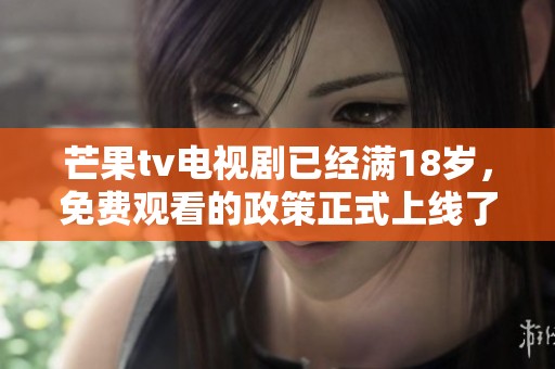 芒果tv电视剧已经满18岁，免费观看的政策正式上线了