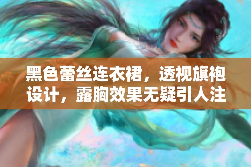 黑色蕾丝连衣裙，透视旗袍设计，露胸效果无疑引人注目