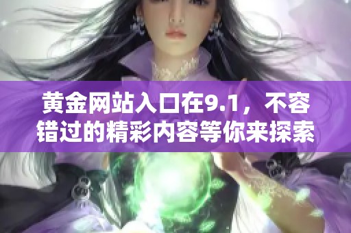 黄金网站入口在9.1，不容错过的精彩内容等你来探索