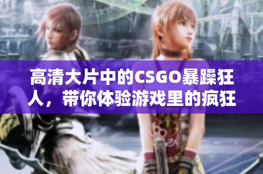 高清大片中的CSGO暴躁狂人，带你体验游戏里的疯狂瞬间