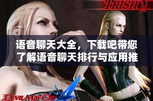 语音聊天大全，下载吧带您了解语音聊天排行与应用推荐