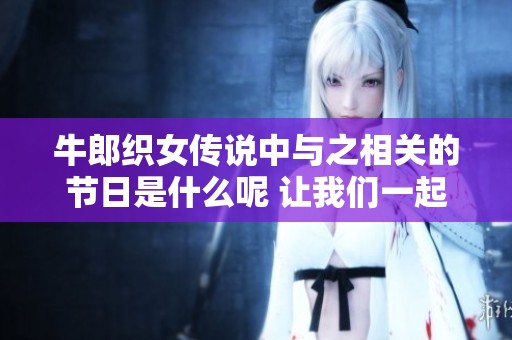 牛郎织女传说中与之相关的节日是什么呢 让我们一起来了解一下吧