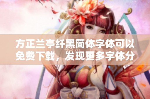 方正兰亭纤黑简体字体可以免费下载，发现更多字体分类信息与资源