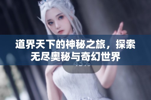 道界天下的神秘之旅，探索无尽奥秘与奇幻世界