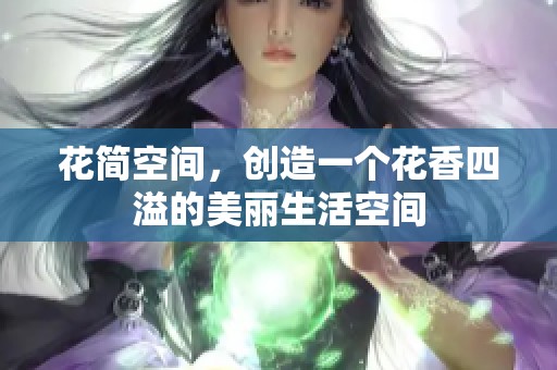 花简空间，创造一个花香四溢的美丽生活空间