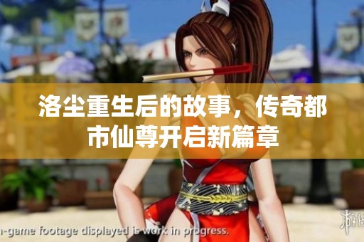 洛尘重生后的故事，传奇都市仙尊开启新篇章