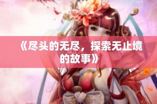《尽头的无尽，探索无止境的故事》